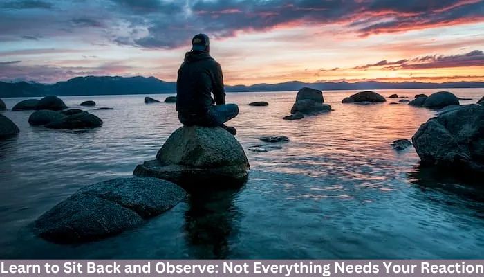 learn to sit back and observe. not everything need - tymoff